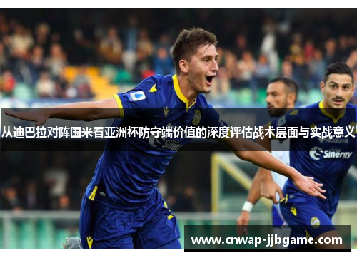 从迪巴拉对阵国米看亚洲杯防守端价值的深度评估战术层面与实战意义 从迪巴拉对阵国米看亚洲杯防守端价值的深度评估战术层面与实战意义