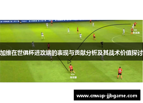 加维在世俱杯进攻端的表现与贡献分析及其战术价值探讨