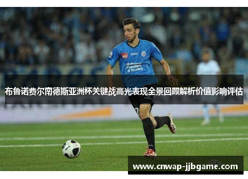 布鲁诺费尔南德斯亚洲杯关键战高光表现全景回顾解析价值影响评估 布鲁诺费尔南德斯亚洲杯关键战高光表现全景回顾解析价值影响评估