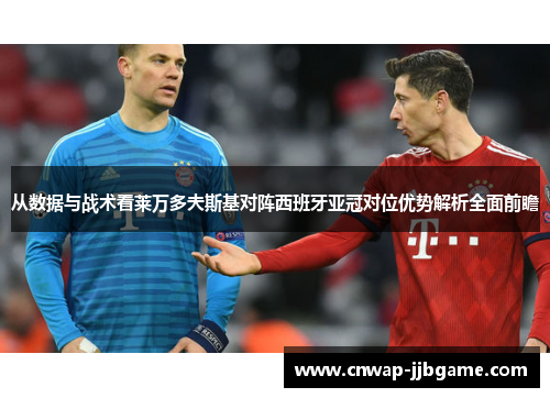 从数据与战术看莱万多夫斯基对阵西班牙亚冠对位优势解析全面前瞻 从数据与战术看莱万多夫斯基对阵西班牙亚冠对位优势解析全面前瞻