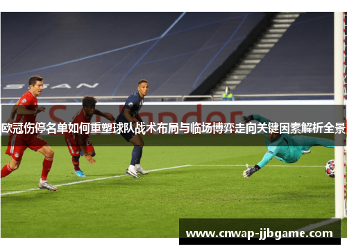 欧冠伤停名单如何重塑球队战术布局与临场博弈走向关键因素解析全景 欧冠伤停名单如何重塑球队战术布局与临场博弈走向关键因素解析全景