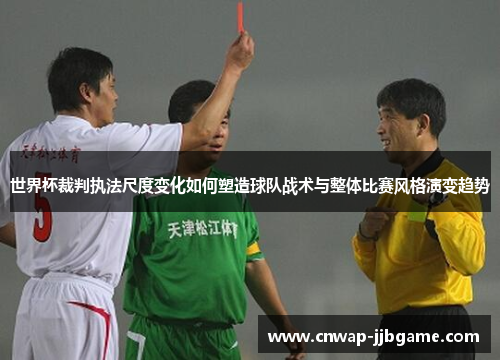 世界杯裁判执法尺度变化如何塑造球队战术与整体比赛风格演变趋势 世界杯裁判执法尺度变化如何塑造球队战术与整体比赛风格演变趋势