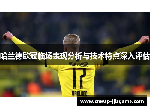 哈兰德欧冠临场表现分析与技术特点深入评估 哈兰德欧冠临场表现分析与技术特点深入评估