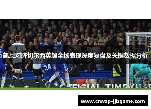 凯恩对阵切尔西英超全场表现深度复盘及关键数据分析