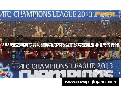 2026亚冠精英联赛利雅得新月不败登顶改写亚洲足坛格局传奇路 2026亚冠精英联赛利雅得新月不败登顶改写亚洲足坛格局传奇路