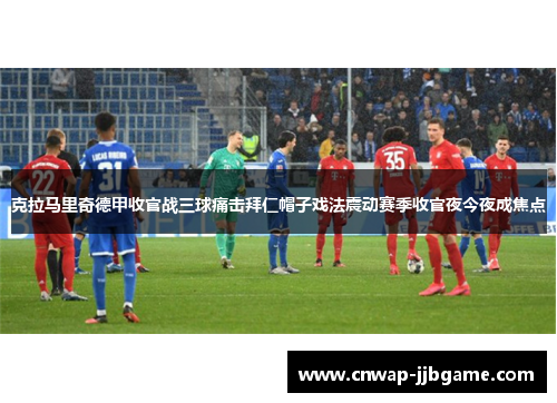 克拉马里奇德甲收官战三球痛击拜仁帽子戏法震动赛季收官夜今夜成焦点 克拉马里奇德甲收官战三球痛击拜仁帽子戏法震动赛季收官夜今夜成焦点