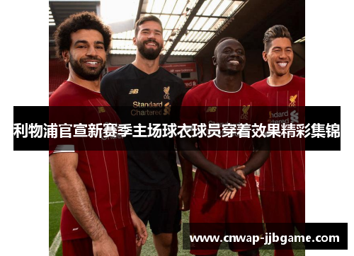 利物浦官宣新赛季主场球衣球员穿着效果精彩集锦 利物浦官宣新赛季主场球衣球员穿着效果精彩集锦