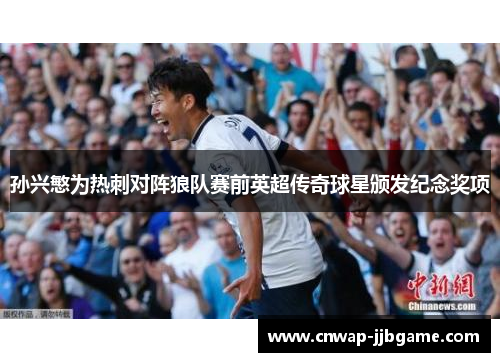 孙兴慜为热刺对阵狼队赛前英超传奇球星颁发纪念奖项 孙兴慜为热刺对阵狼队赛前英超传奇球星颁发纪念奖项