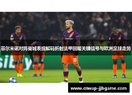 菲尔米诺对阵曼城表现解码折射法甲回暖关键信号与欧洲足球走势