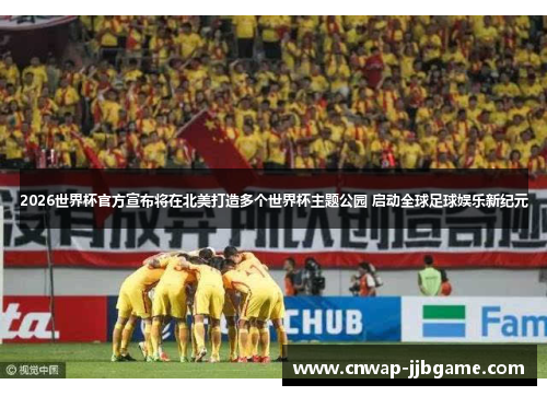 2026世界杯官方宣布将在北美打造多个世界杯主题公园 启动全球足球娱乐新纪元