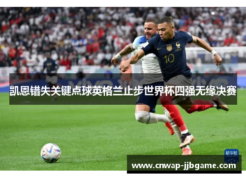 凯恩错失关键点球英格兰止步世界杯四强无缘决赛 凯恩错失关键点球英格兰止步世界杯四强无缘决赛
