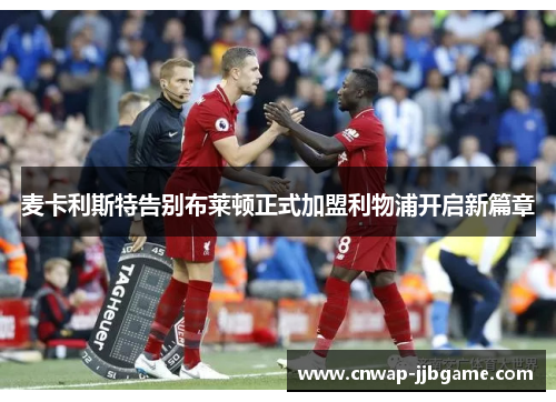 麦卡利斯特告别布莱顿正式加盟利物浦开启新篇章 麦卡利斯特告别布莱顿正式加盟利物浦开启新篇章