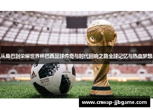 从桑巴到荣耀世界杯巴西足球传奇与时代回响之路全球记忆与热血梦想
