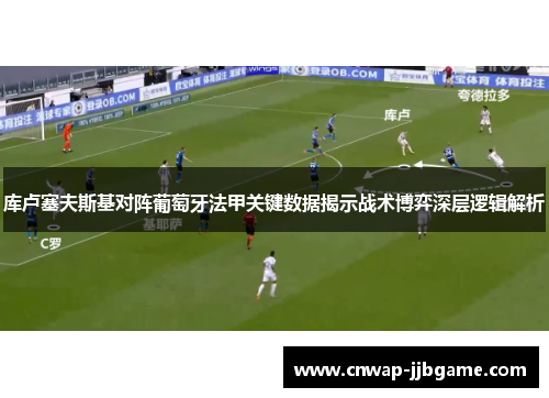 库卢塞夫斯基对阵葡萄牙法甲关键数据揭示战术博弈深层逻辑解析 库卢塞夫斯基对阵葡萄牙法甲关键数据揭示战术博弈深层逻辑解析